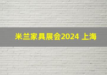 米兰家具展会2024 上海